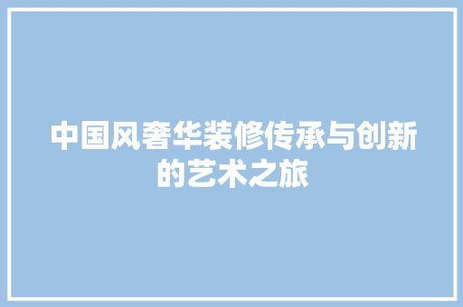 中国风奢华装修传承与创新的艺术之旅