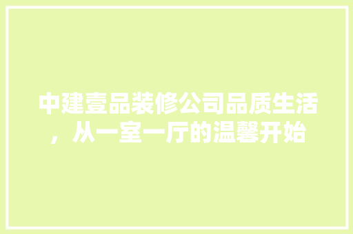 中建壹品装修公司品质生活，从一室一厅的温馨开始