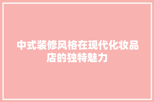 中式装修风格在现代化妆品店的独特魅力