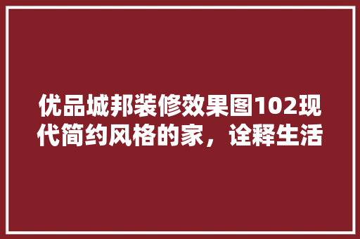 优品城邦装修效果图102现代简约风格的家，诠释生活之美