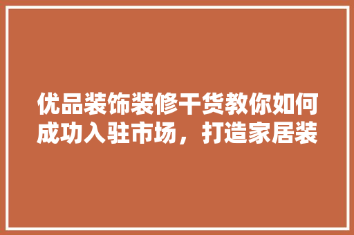 优品装饰装修干货教你如何成功入驻市场，打造家居装饰新篇章 防火门